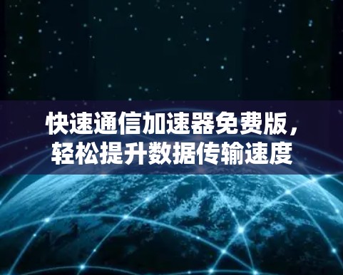 快速通信加速器免费版,轻松提升数据传输速度 快速通信加速器免费版,轻松提升数据传输速度