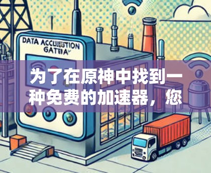 为了在原神中找到一种免费的加速器,您可以按照以下步骤进行 为了在原神中找到一种免费的加速器,您可以按照以下步骤进行