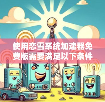 使用恋雪系统加速器免费版需要满足以下条件