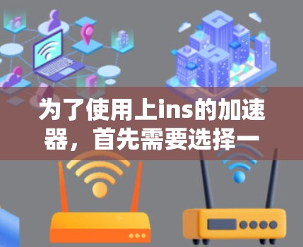 为了使用上ins的加速器，首先需要选择一个能够处理视频文件并处理带宽问题的免费加速器。以下是几个推荐的选择