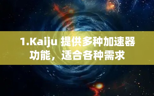 1.Kaiju 提供多种加速器功能,适合各种需求 1.Kaiju 提供多种加速器功能,适合各种需求
