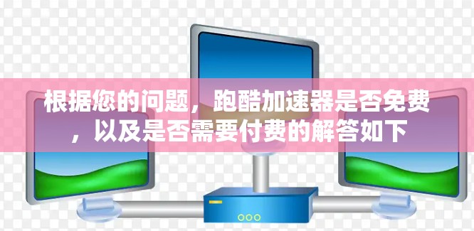 根据您的问题,跑酷加速器是否免费,以及是否需要付费的解答如下 根据您的问题,跑酷加速器是否免费,以及是否需要付费的解答如下