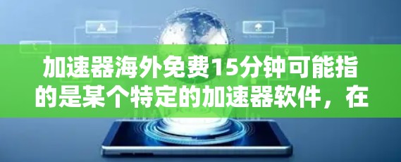 加速器海外免费15分钟可能指的是某个特定的加速器软件,在海外地区提供15分钟的免费使用时间。以下是对该服务的详细分析