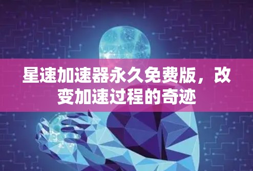 星速加速器永久免费版,改变加速过程的奇迹
