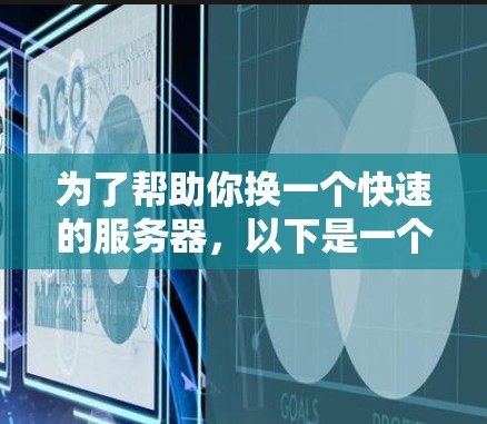 为了帮助你换一个快速的服务器,以下是一个分步指南,基于你的需求和问题分析 为了帮助你换一个快速的服务器,以下是一个分步指南,基于你的需求和问题分析