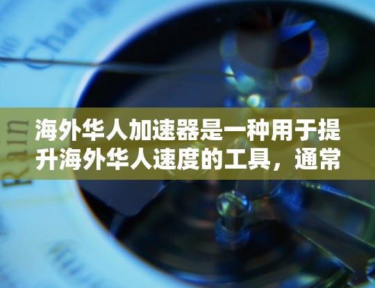 海外华人加速器是一种用于提升海外华人速度的工具,通常涉及翻译、文本编辑、文件转换等功能。以下是一些关于海外华人加速器的常见问题和解决方案