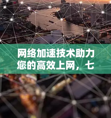 网络加速技术助力您的高效上网,七天免费领,立即体验!