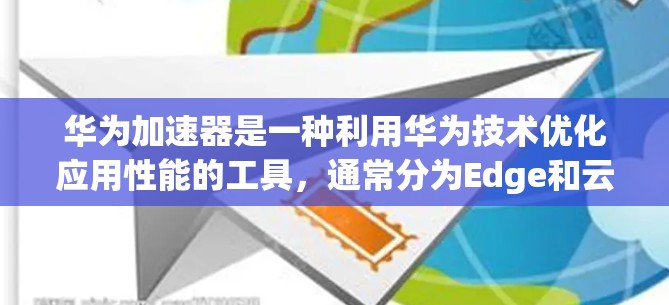 华为加速器是一种利用华为技术优化应用性能的工具,通常分为Edge和云两大系列。以下是对华为加速器的详细信息