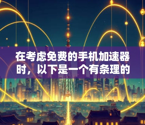 在考虑免费的手机加速器时,以下是一个有条理的推荐和总结