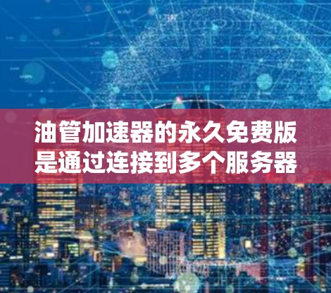 油管加速器的永久免费版是通过连接到多个服务器来下载应用的加速工具,通常针对iOS系统。以下是关于它的关键点 油管加速器的永久免费版是通过连接到多个服务器来下载应用的加速工具,通常针对iOS系统。以下是关于它的关键点
