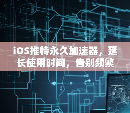 iOS推特永久加速器,延长使用时间,告别频繁刷新 iOS推特永久加速器,延长使用时间,告别频繁刷新