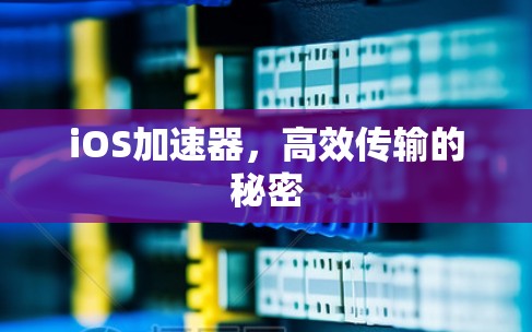 iOS加速器,高效传输的秘密 iOS加速器,高效传输的秘密