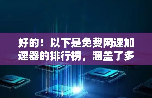 好的!以下是免费网速加速器的排行榜,涵盖了多种功能和用户需求 好的!以下是免费网速加速器的排行榜,涵盖了多种功能和用户需求