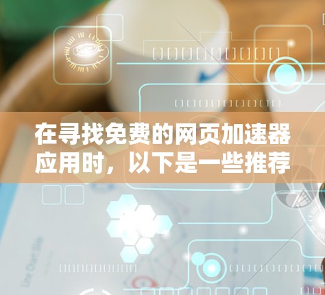 在寻找免费的网页加速器应用时,以下是一些推荐,每个工具都有其独特的优势和特点