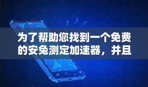 为了帮助您找到一个免费的安兔测定加速器,并且它是永久版的,以下是推荐列表