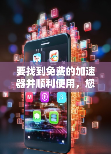 要找到免费的加速器并顺利使用,您可以按照以下步骤进行 要找到免费的加速器并顺利使用,您可以按照以下步骤进行