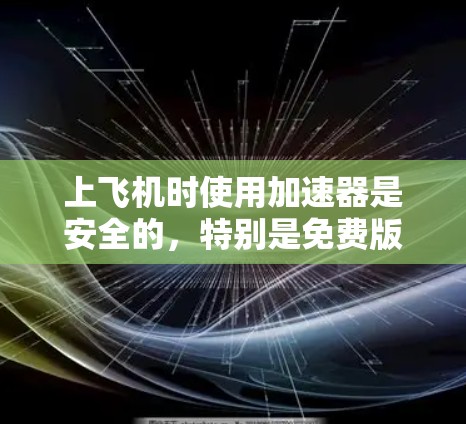 上飞机时使用加速器是安全的,特别是免费版,因为它通常封装好了,减少了受伤的风险。以下是使用加速器的步骤和注意事项 上飞机时使用加速器是安全的,特别是免费版,因为它通常封装好了,减少了受伤的风险。以下是使用加速器的步骤和注意事项