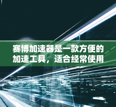 赛博加速器是一款方便的加速工具,适合经常使用多个网站的用户。它通过客户端加速,无需连接服务器,直接在网页上加速,适用于网页加速和视频加速。以下是详细的使用指南和注意事项 赛博加速器是一款方便的加速工具,适合经常使用多个网站的用户。它通过客户端加速,无需连接服务器,直接在网页上加速,适用于网页加速和视频加速。以下是详细的使用指南和注意事项