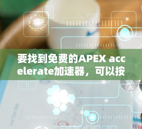 要找到免费的APEX accelerate加速器，可以按照以下步骤进行