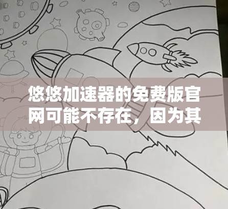 悠悠加速器的免费版官网可能不存在,因为其官方官网通常需要付费才能使用。然而,如果你需要免费的加速功能,可以尝试以下方法 悠悠加速器的免费版官网可能不存在,因为其官方官网通常需要付费才能使用。然而,如果你需要免费的加速功能,可以尝试以下方法