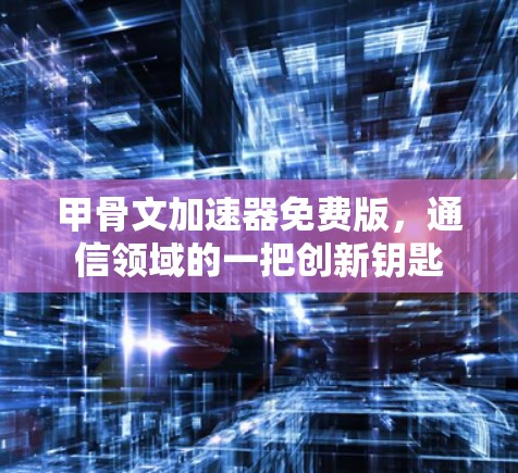 甲骨文加速器免费版,通信领域的一把创新钥匙