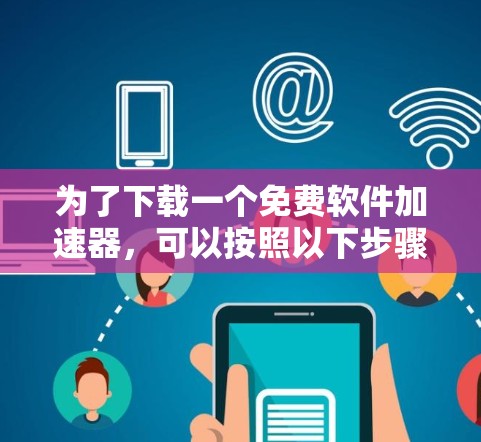 为了下载一个免费软件加速器,可以按照以下步骤进行