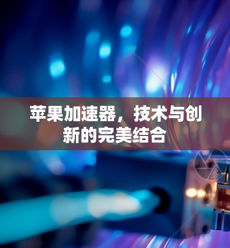 苹果加速器，技术与创新的完美结合