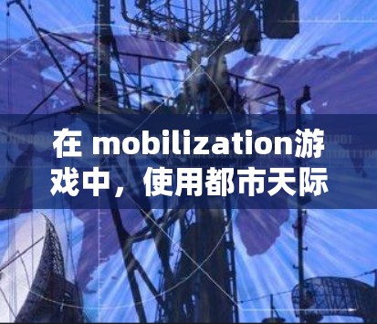 在 mobilization游戏中,使用都市天际线加速器可以显著提升移动速度,帮助你在游戏中更快地完成任务。以下是详细的步骤说明 在 mobilization游戏中,使用都市天际线加速器可以显著提升移动速度,帮助你在游戏中更快地完成任务。以下是详细的步骤说明