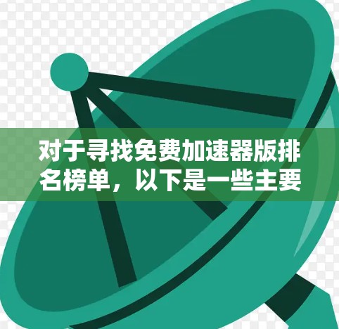对于寻找免费加速器版排名榜单,以下是一些主要的推荐工具及其特点