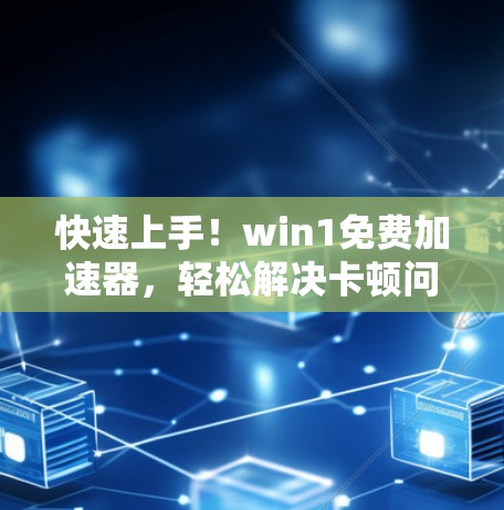 快速上手!win1免费加速器,轻松解决卡顿问题