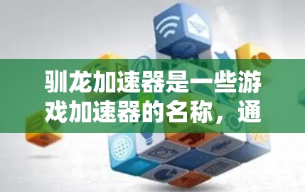 驯龙加速器是一些游戏加速器的名称,通常指用于提升游戏性能的工具。这些加速器可能是免费的,但也有少数需要付费使用。以下是一些关键点 驯龙加速器是一些游戏加速器的名称,通常指用于提升游戏性能的工具。这些加速器可能是免费的,但也有少数需要付费使用。以下是一些关键点