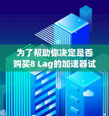 为了帮助你决定是否购买8 Lag的加速器试用,以下是分步建议 为了帮助你决定是否购买8 Lag的加速器试用,以下是分步建议