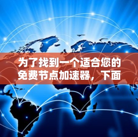 为了找到一个适合您的免费节点加速器，下面是一些步骤性的建议