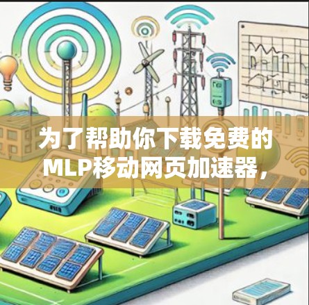 为了帮助你下载免费的MLP移动网页加速器,以下是一些步骤和建议 为了帮助你下载免费的MLP移动网页加速器,以下是一些步骤和建议