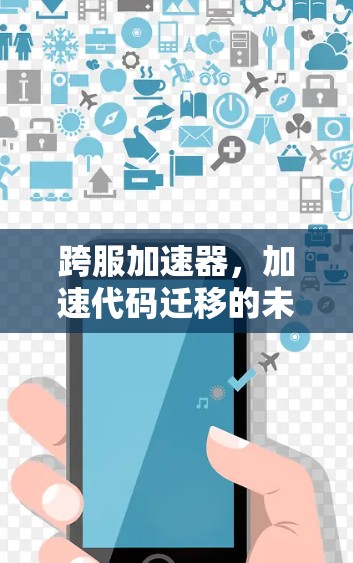 跨服加速器,加速代码迁移的未来解决方案