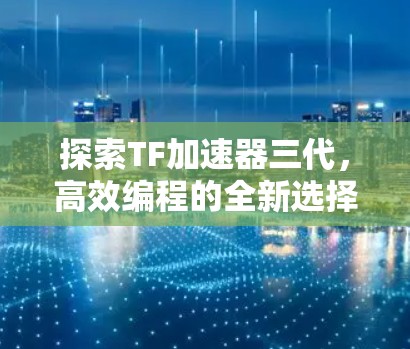 探索TF加速器三代,高效编程的全新选择 探索TF加速器三代,高效编程的全新选择