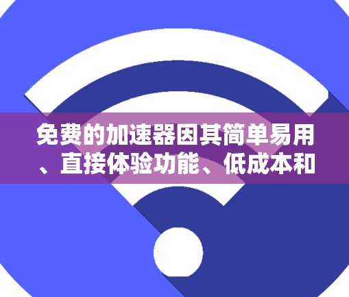 免费的加速器因其简单易用、直接体验功能、低成本和易于传播等特点而受到广泛欢迎。以下是对为什么免费的加速器受欢迎的详细分析