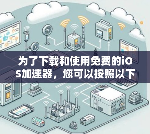 为了下载和使用免费的iOS加速器,您可以按照以下步骤进行 为了下载和使用免费的iOS加速器,您可以按照以下步骤进行