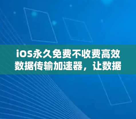 iOS永久免费不收费高效数据传输加速器,让数据传输更高效