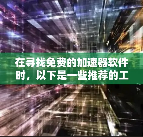 在寻找免费的加速器软件时,以下是一些推荐的工具,它们可以帮助您提升下载速度并减少广告干扰