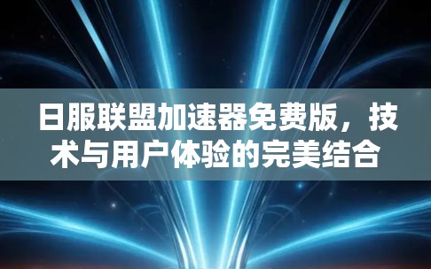 日服联盟加速器免费版,技术与用户体验的完美结合