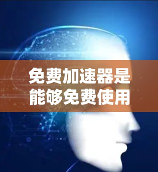 免费加速器是能够免费使用,无需支付费用的工具,主要帮助用户优化手机摄像头和镜头性能。通过这些加速器,用户可以在手机上进行修改,提升清晰度和亮度,而无需额外的费用。以下是关于免费加速器的详细信息