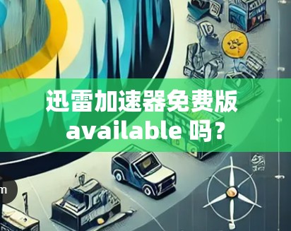 迅雷加速器免费版 available 吗?