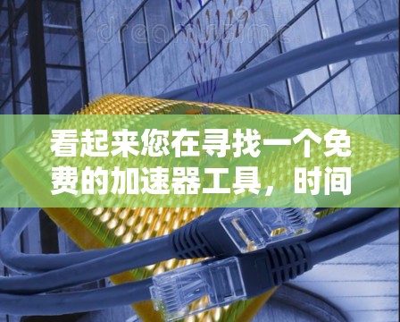 看起来您在寻找一个免费的加速器工具,时间限制为两小时。以下是一些常见的免费加速器软件推荐,您可以在两小时内获得功能强大的加速器工具