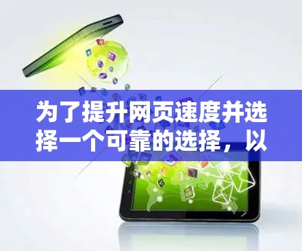 为了提升网页速度并选择一个可靠的选择,以下是一些推荐的免费加速器工具,结合了专业性和功能,同时考虑了安全性和适用场景