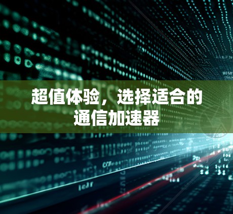 超值体验,选择适合的通信加速器