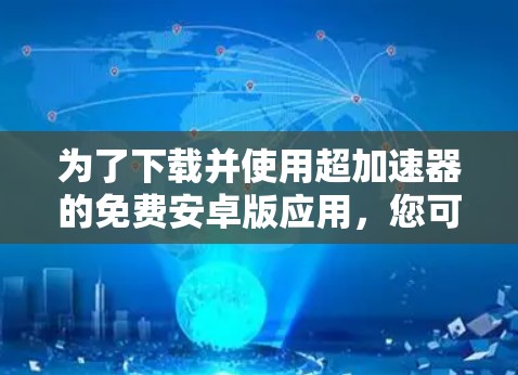 为了下载并使用超加速器的免费安卓版应用,您可以按照以下步骤进行