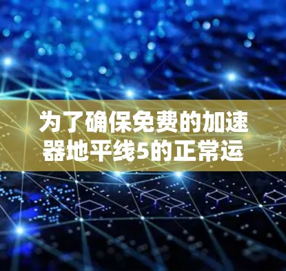 为了确保免费的加速器地平线5的正常运行,您可以按照以下步骤进行检查和配置