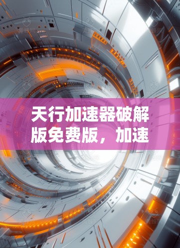 天行加速器破解版免费版,加速网络流量,提升通信体验—你值得拥有! 天行加速器破解版免费版,加速网络流量,提升通信体验—你值得拥有!