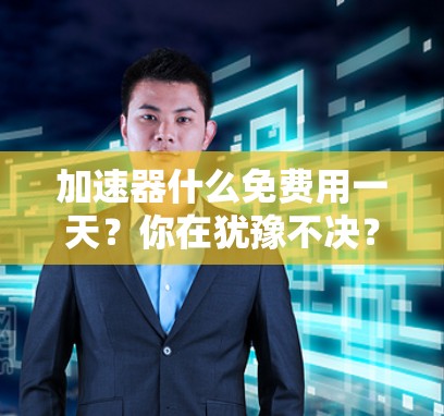 加速器什么免费用一天?你在犹豫不决?